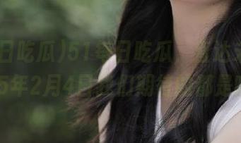 51每日吃瓜，直达未来！2025年2月4日我们期待的都是啥？
