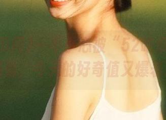 一不小心被“52吃瓜网”网页吸引，今天的好奇值又爆表了！