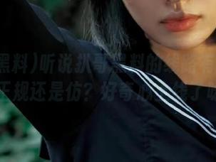 听说扒哥黑料的线路有点微妙，正规还是仿？好奇心上线了呀～