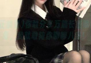 你敢分享万篇长征黑料正能量，我就敢陪你聊聊八卦！